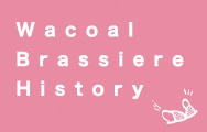 Wacoal Brassiere History(R[uW[qXg[)