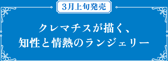 3月上旬発売 クレマチスが描く、知性と情熱のランジェリー