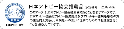 日本アトピー協会推薦品 承認番号S2009500A このマークは、日本アトピー協会推薦品であることを表すマークです。日本アトピー協会はアトピー性皮膚炎及びアレルギー諸疾患患者の方の生活向上支援と、同疾患への正しい理解のための情報発信を行うことを目的としています。