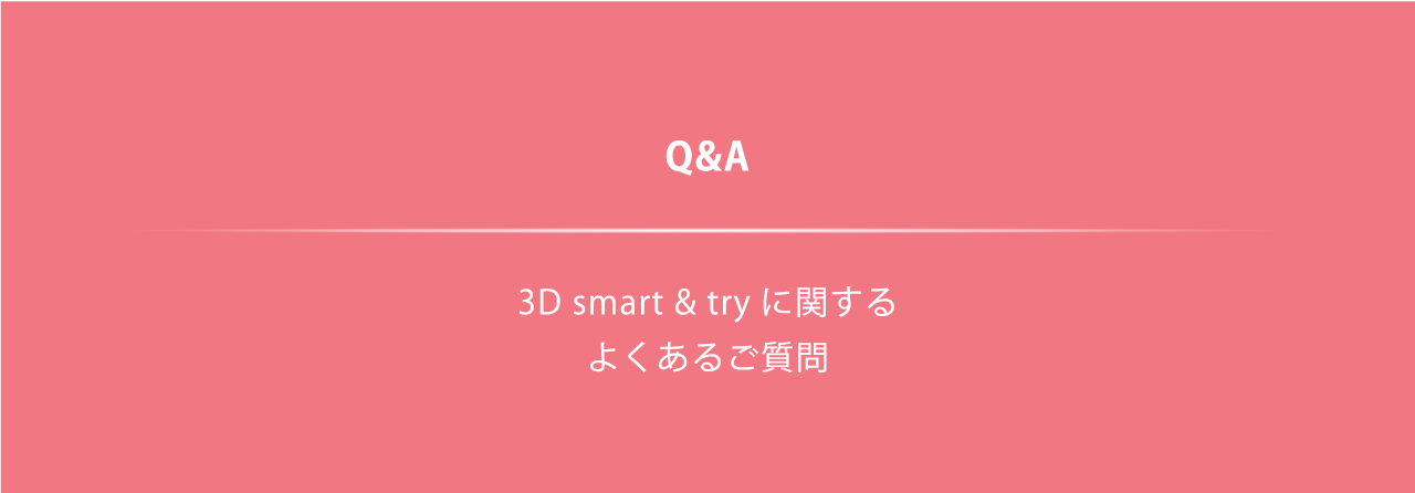 Q&A 3D smart & try に関するよくある質問