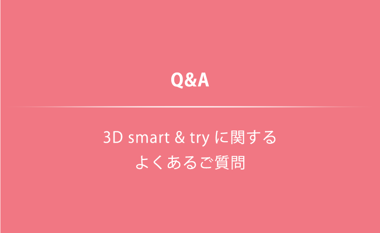 Q&A 3D smart & try に関するよくある質問